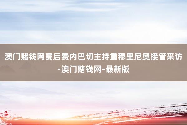 澳门赌钱网赛后费内巴切主持重穆里尼奥接管采访-澳门赌钱网-最新版