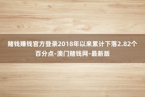 赌钱赚钱官方登录2018年以来累计下落2.82个百分点-澳门赌钱网-最新版