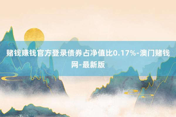 赌钱赚钱官方登录债券占净值比0.17%-澳门赌钱网-最新版