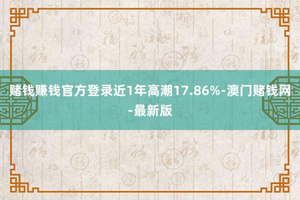 赌钱赚钱官方登录近1年高潮17.86%-澳门赌钱网-最新版