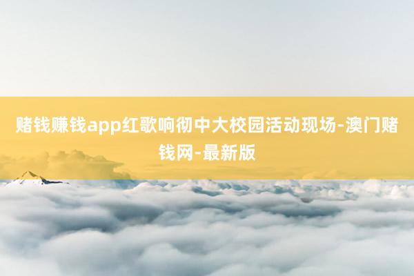 赌钱赚钱app红歌响彻中大校园活动现场-澳门赌钱网-最新版