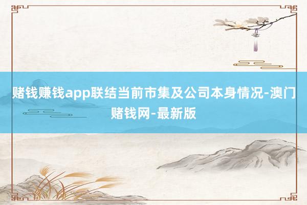 赌钱赚钱app联结当前市集及公司本身情况-澳门赌钱网-最新版
