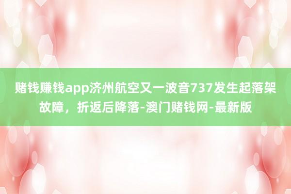 赌钱赚钱app济州航空又一波音737发生起落架故障，折返后降落-澳门赌钱网-最新版