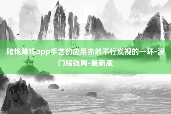 赌钱赚钱app手艺的应用亦然不行漠视的一环-澳门赌钱网-最新版