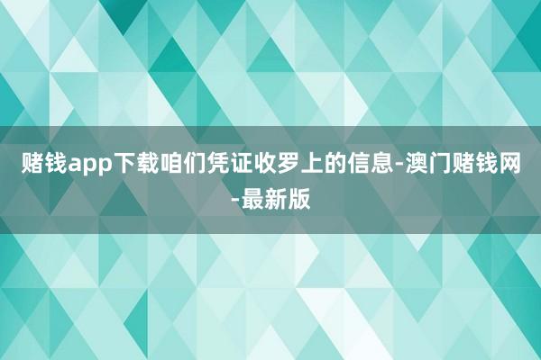赌钱app下载咱们凭证收罗上的信息-澳门赌钱网-最新版
