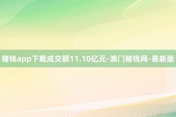 赌钱app下载成交额11.10亿元-澳门赌钱网-最新版