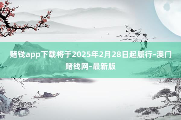 赌钱app下载将于2025年2月28日起履行-澳门赌钱网-最新版
