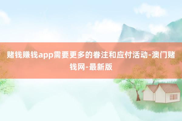 赌钱赚钱app需要更多的眷注和应付活动-澳门赌钱网-最新版
