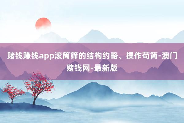 赌钱赚钱app滚筒筛的结构约略、操作苟简-澳门赌钱网-最新版