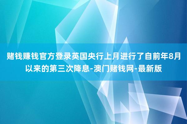 赌钱赚钱官方登录英国央行上月进行了自前年8月以来的第三次降息-澳门赌钱网-最新版