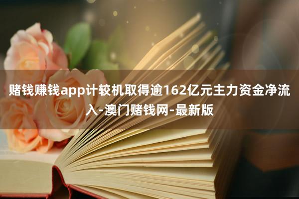 赌钱赚钱app计较机取得逾162亿元主力资金净流入-澳门赌钱网-最新版
