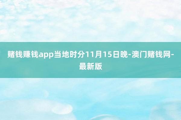 赌钱赚钱app当地时分11月15日晚-澳门赌钱网-最新版