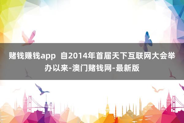 赌钱赚钱app  自2014年首届天下互联网大会举办以来-澳门赌钱网-最新版