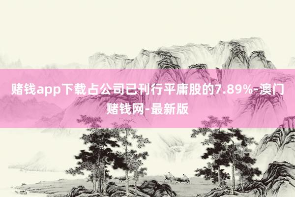 赌钱app下载占公司已刊行平庸股的7.89%-澳门赌钱网-最新版