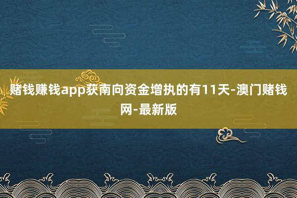 赌钱赚钱app获南向资金增执的有11天-澳门赌钱网-最新版
