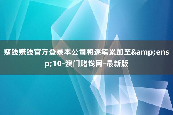 赌钱赚钱官方登录本公司将逐笔累加至 10-澳门赌钱网-最新版