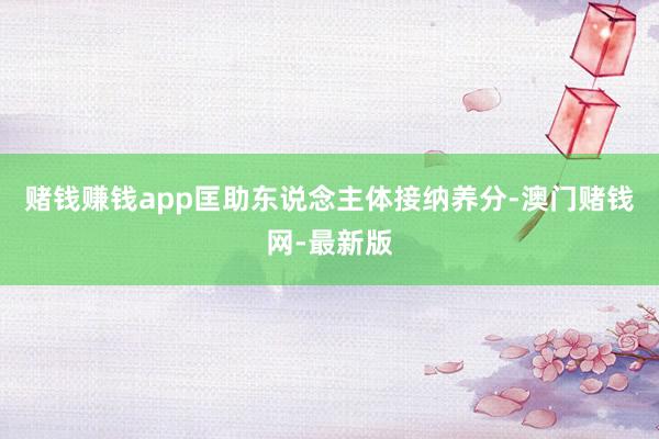 赌钱赚钱app匡助东说念主体接纳养分-澳门赌钱网-最新版