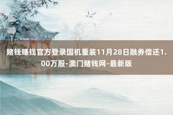 赌钱赚钱官方登录国机重装11月28日融券偿还1.00万股-澳门赌钱网-最新版