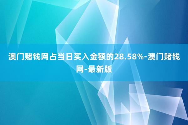 澳门赌钱网占当日买入金额的28.58%-澳门赌钱网-最新版