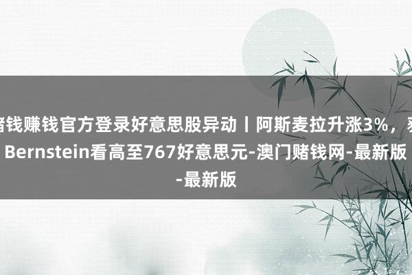 赌钱赚钱官方登录好意思股异动丨阿斯麦拉升涨3%，获Bernstein看高至767好意思元-澳门赌钱网-最新版