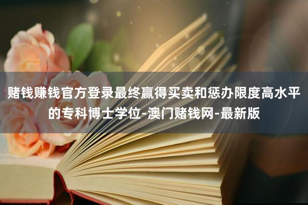 赌钱赚钱官方登录最终赢得买卖和惩办限度高水平的专科博士学位-澳门赌钱网-最新版
