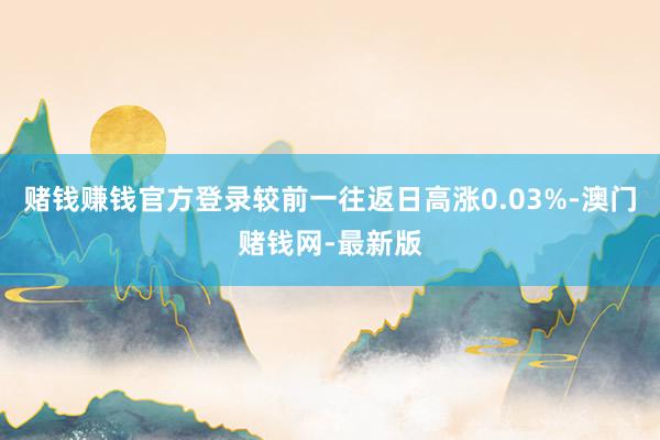 赌钱赚钱官方登录较前一往返日高涨0.03%-澳门赌钱网-最新版