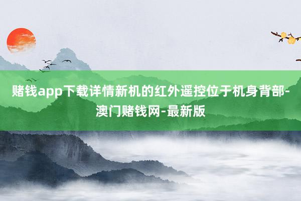 赌钱app下载详情新机的红外遥控位于机身背部-澳门赌钱网-最新版