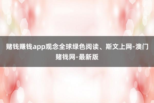 赌钱赚钱app观念全球绿色阅读、斯文上网-澳门赌钱网-最新版