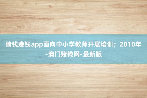 赌钱赚钱app面向中小学教师开展培训；2010年-澳门赌钱网-最新版