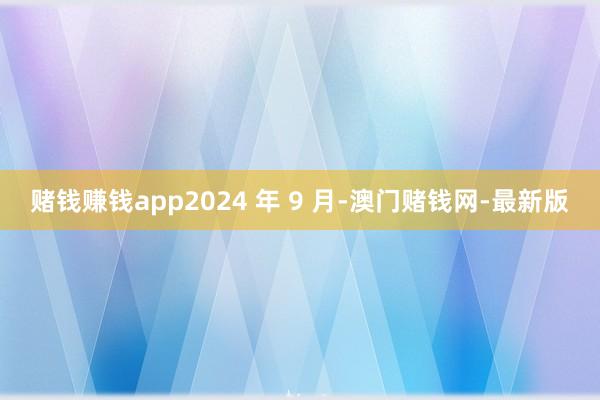 赌钱赚钱app2024 年 9 月-澳门赌钱网-最新版