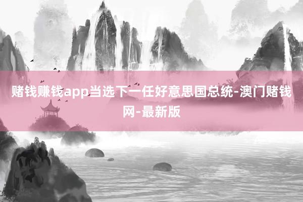 赌钱赚钱app当选下一任好意思国总统-澳门赌钱网-最新版