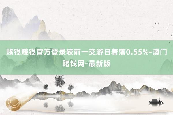 赌钱赚钱官方登录较前一交游日着落0.55%-澳门赌钱网-最新版