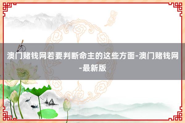 澳门赌钱网若要判断命主的这些方面-澳门赌钱网-最新版