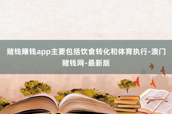 赌钱赚钱app主要包括饮食转化和体育执行-澳门赌钱网-最新版