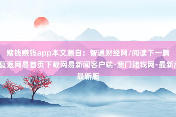 赌钱赚钱app本文源自：智通财经网/阅读下一篇/复返网易首页下载网易新闻客户端-澳门赌钱网-最新版
