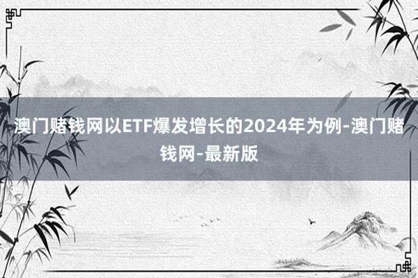 澳门赌钱网以ETF爆发增长的2024年为例-澳门赌钱网-最新版