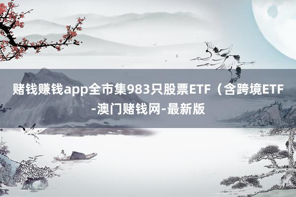 赌钱赚钱app全市集983只股票ETF（含跨境ETF-澳门赌钱网-最新版
