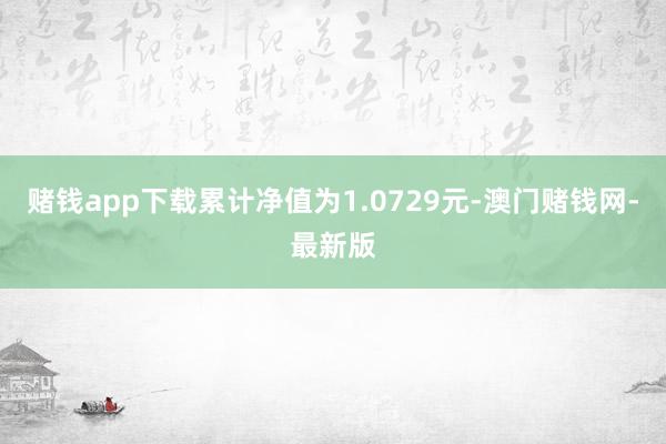 赌钱app下载累计净值为1.0729元-澳门赌钱网-最新版