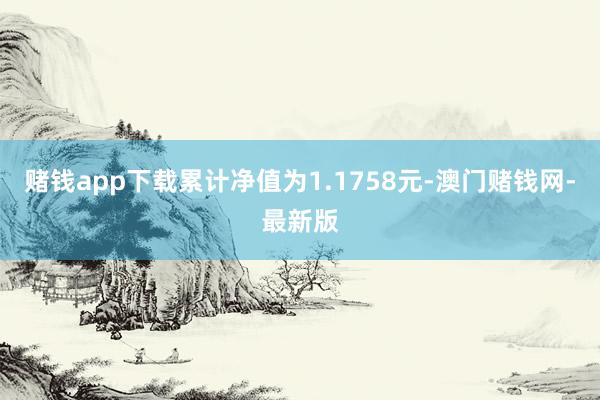 赌钱app下载累计净值为1.1758元-澳门赌钱网-最新版