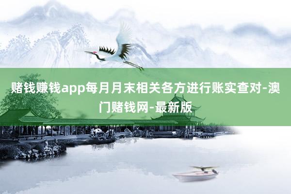 赌钱赚钱app每月月末相关各方进行账实查对-澳门赌钱网-最新版