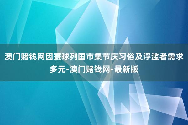 澳门赌钱网因寰球列国市集节庆习俗及浮滥者需求多元-澳门赌钱网-最新版