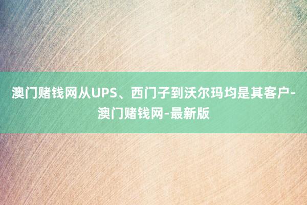 澳门赌钱网从UPS、西门子到沃尔玛均是其客户-澳门赌钱网-最新版