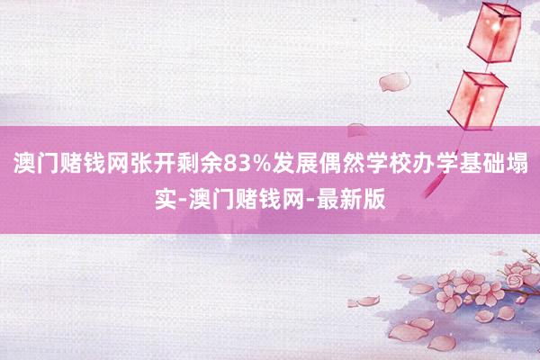 澳门赌钱网张开剩余83%发展偶然学校办学基础塌实-澳门赌钱网-最新版