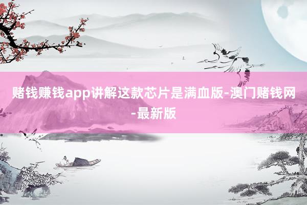 赌钱赚钱app讲解这款芯片是满血版-澳门赌钱网-最新版