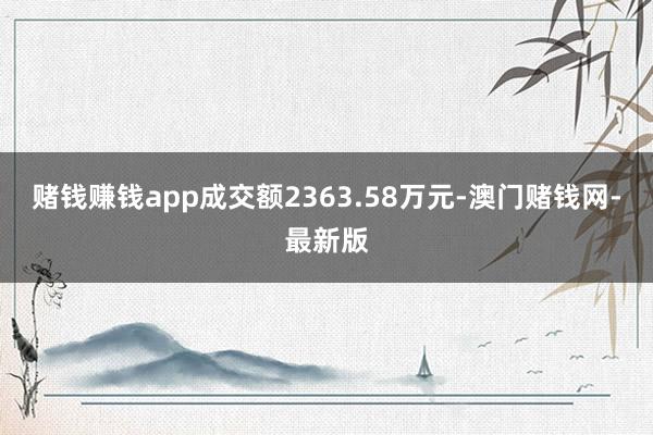 赌钱赚钱app成交额2363.58万元-澳门赌钱网-最新版