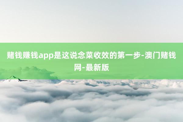 赌钱赚钱app是这说念菜收效的第一步-澳门赌钱网-最新版