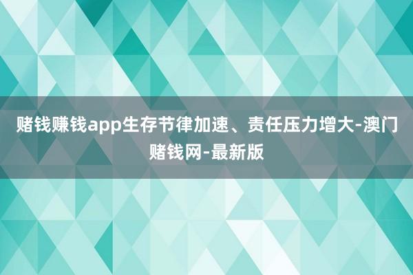 赌钱赚钱app生存节律加速、责任压力增大-澳门赌钱网-最新版