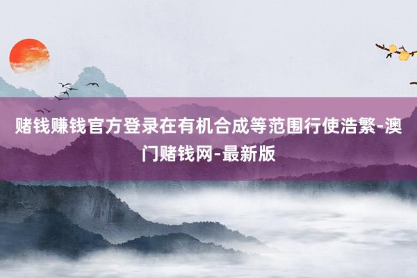 赌钱赚钱官方登录在有机合成等范围行使浩繁-澳门赌钱网-最新版