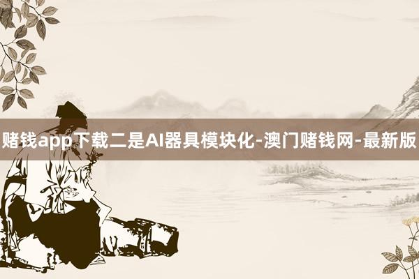 赌钱app下载　　二是AI器具模块化-澳门赌钱网-最新版