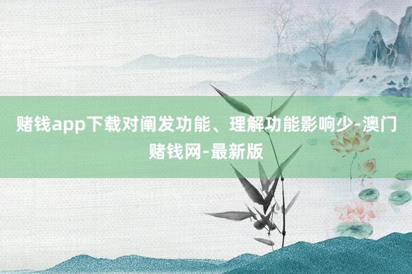 赌钱app下载对阐发功能、理解功能影响少-澳门赌钱网-最新版